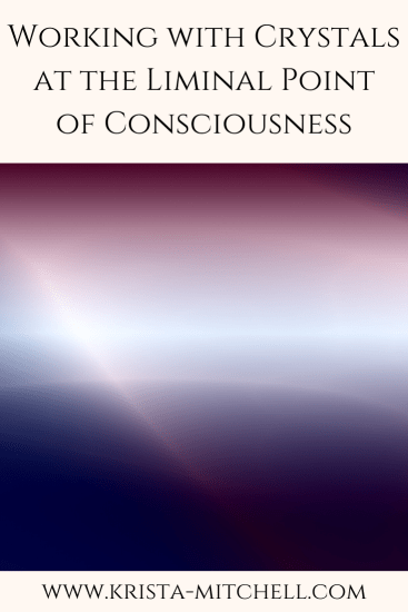 Working with Crystals at the Liminal Point of Consciousness / www.krista-mitchell.com